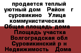 продается теплый уютный дом › Район ­ г суровикино › Улица ­ коммунистическая › Общая площадь дома ­ 69 › Площадь участка ­ 7 - Волгоградская обл., Суровикинский р-н Недвижимость » Дома, коттеджи, дачи продажа   . Волгоградская обл.